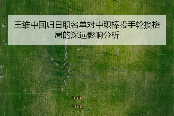王维中回归日职名单对中职棒投手轮换格局的深远影响分析